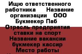 Ищю ответственного работника ! › Название организации ­ ООО “Букмекер Паб“ › Отрасль предприятия ­ ставки на спорт › Название вакансии ­ букмекер-кассир › Место работы ­ Красный проспект 79 › Возраст от ­ 22 - Новосибирская обл., Новосибирск г. Работа » Вакансии   